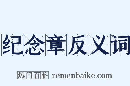 纪念章反义词是什么意思的图片